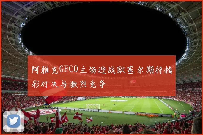 阿雅克GFCO主场迎战欧塞尔期待精彩对决与激烈竞争