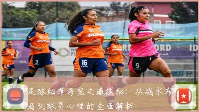 足球细节考究之道探秘：从战术布局到球员心理的全面解析