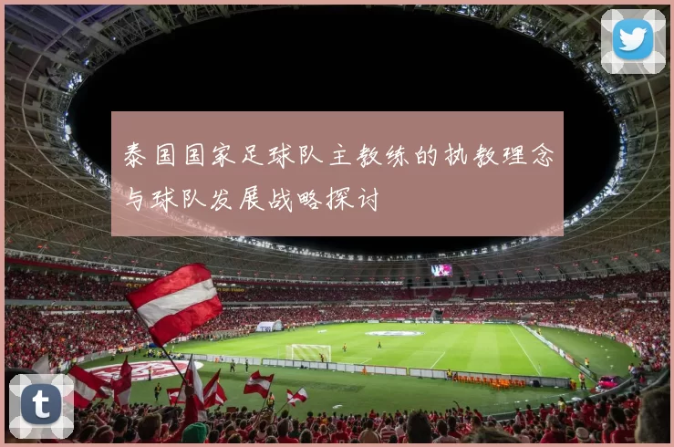 泰国国家足球队主教练的执教理念与球队发展战略探讨