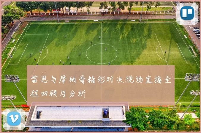 雷恩与摩纳哥精彩对决现场直播全程回顾与分析