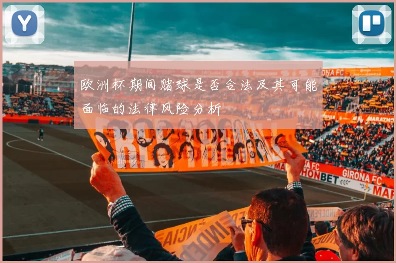 欧洲杯期间赌球是否合法及其可能面临的法律风险分析