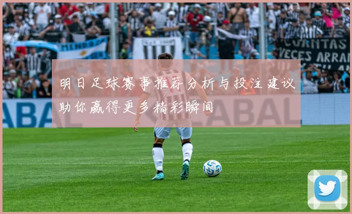 明日足球赛事推荐分析与投注建议助你赢得更多精彩瞬间